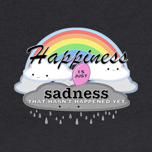 Happiness is just sadness that hasn't happened yet by selandrian
